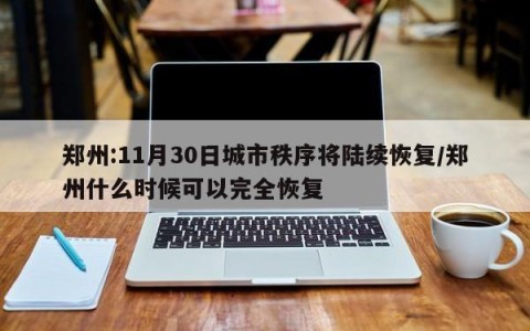 郑州:11月30日城市秩序将陆续恢复/郑州什么时候可以完全恢复