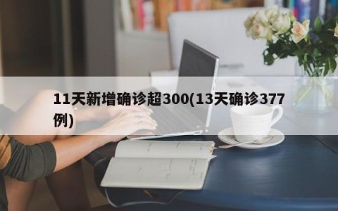 11天新增确诊超300(13天确诊377例)