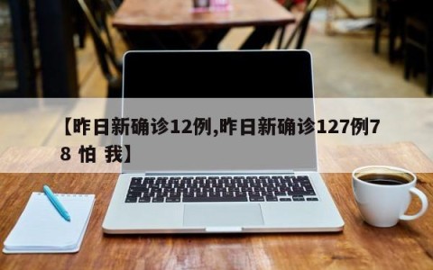 【昨日新确诊12例,昨日新确诊127例7 8 怕 我】