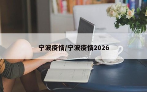 宁波疫情/宁波疫情2026