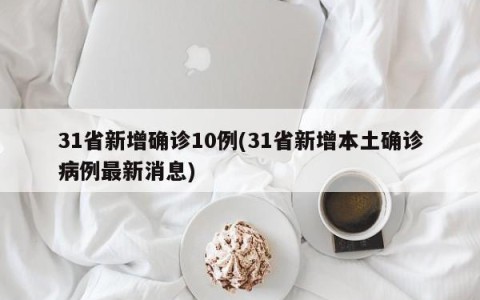 31省新增确诊10例(31省新增本土确诊病例最新消息)