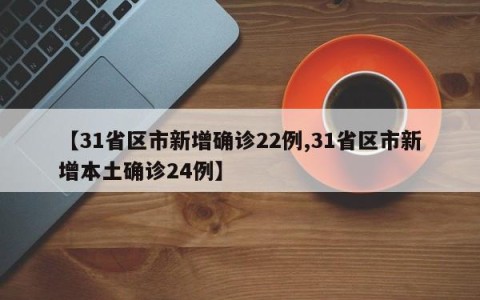【31省区市新增确诊22例,31省区市新增本土确诊24例】
