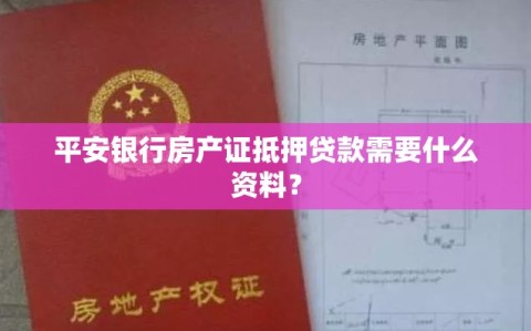 平安银行房产证抵押贷款需要什么资料？