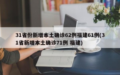 31省份新增本土确诊62例福建61例(31省新增本土确诊71例 福建)