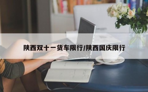 陕西双十一货车限行/陕西国庆限行