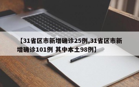 【31省区市新增确诊25例,31省区市新增确诊101例 其中本土98例】