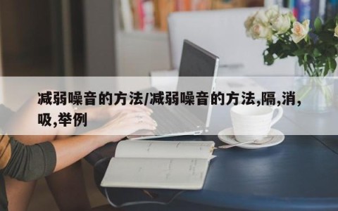 减弱噪音的方法/减弱噪音的方法,隔,消,吸,举例
