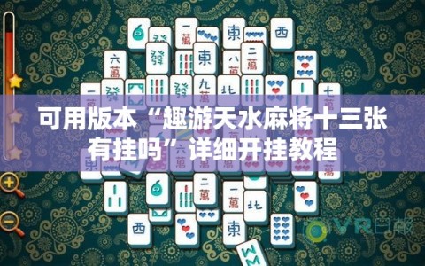 可用版本“趣游天水麻将十三张有挂吗”详细开挂教程