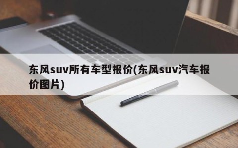 东风suv所有车型报价(东风suv汽车报价图片)