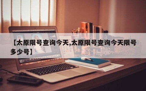 【太原限号查询今天,太原限号查询今天限号多少号】