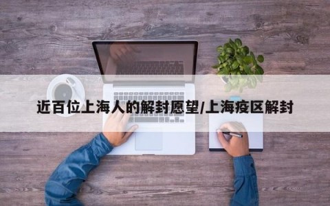 近百位上海人的解封愿望/上海疫区解封