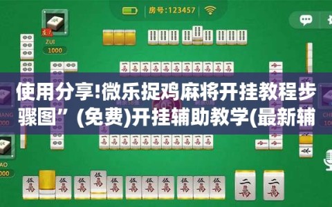 使用分享!微乐捉鸡麻将开挂教程步骤图”(免费)开挂辅助教学(最新辅助开挂教程)