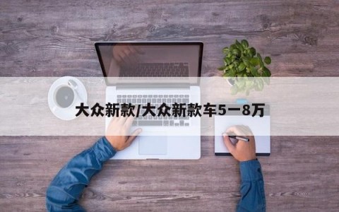 大众新款/大众新款车5一8万