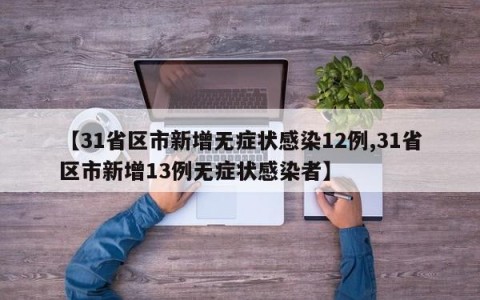 【31省区市新增无症状感染12例,31省区市新增13例无症状感染者】