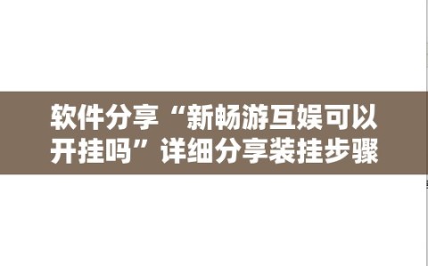 软件分享“新畅游互娱可以开挂吗”详细分享装挂步骤