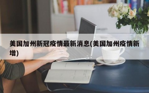 美国加州新冠疫情最新消息(美国加州疫情新增)