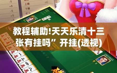 教程辅助!天天乐清十三张有挂吗”开挂(透视)最新辅助详细