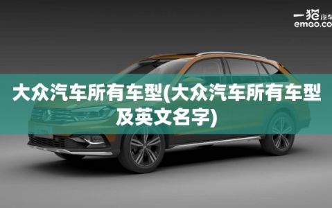 大众汽车所有车型(大众汽车所有车型及英文名字)