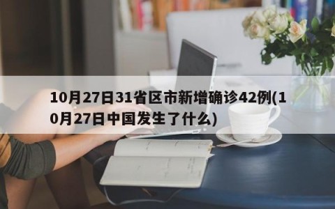 10月27日31省区市新增确诊42例(10月27日中国发生了什么)
