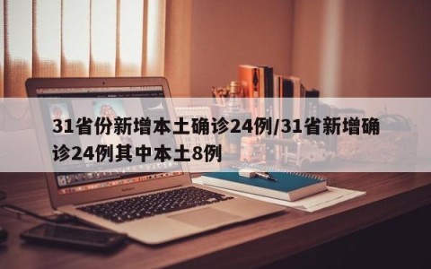 31省份新增本土确诊24例/31省新增确诊24例其中本土8例