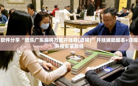 软件分享“微乐广东麻将万能开挂器(透视)”开挂辅助脚本+详细开挂安装教程