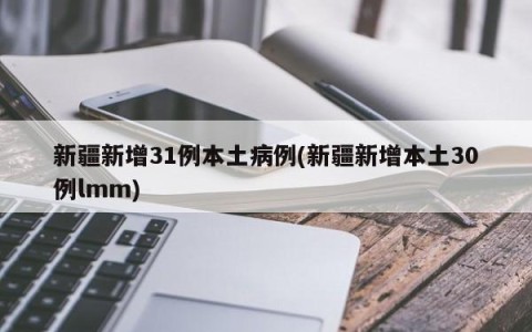 新疆新增31例本土病例(新疆新增本土30例lmm)