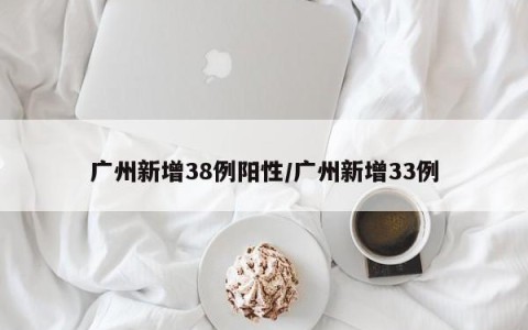 广州新增38例阳性/广州新增33例