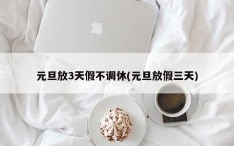 元旦放3天假不调休(元旦放假三天)
