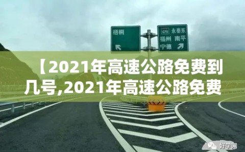 【2021年高速公路免费到几号,2021年高速公路免费到什么时候】
