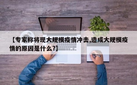 【专家称将现大规模疫情冲击,造成大规模疫情的原因是什么?】