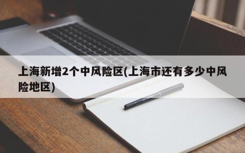 上海新增2个中风险区(上海市还有多少中风险地区)