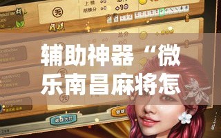 辅助神器“微乐南昌麻将怎么打会赢”其实确实有挂