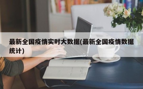 最新全国疫情实时大数据(最新全国疫情数据统计)