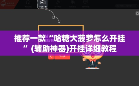 推荐一款“哈糖大菠萝怎么开挂”(辅助神器)开挂详细教程