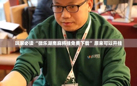 玩家必读“微乐湖南麻将挂免费下载”原来可以开挂