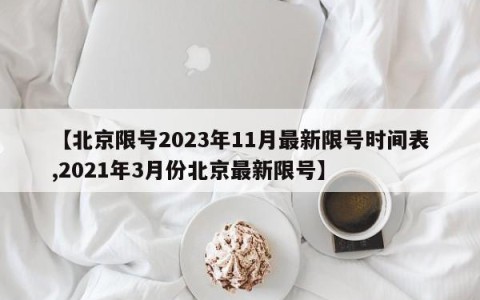 【北京限号2023年11月最新限号时间表,2021年3月份北京最新限号】