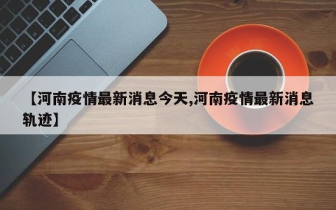 【河南疫情最新消息今天,河南疫情最新消息轨迹】