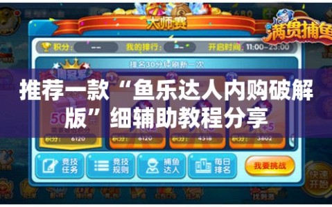 推荐一款“鱼乐达人内购破解版”细辅助教程分享