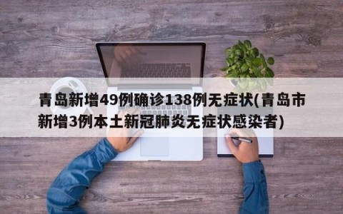青岛新增49例确诊138例无症状(青岛市新增3例本土新冠肺炎无症状感染者)