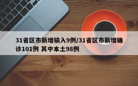 31省区市新增输入9例/31省区市新增确诊101例 其中本土98例