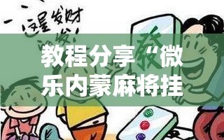 教程分享“微乐内蒙麻将挂免费安装”细辅助教程分享