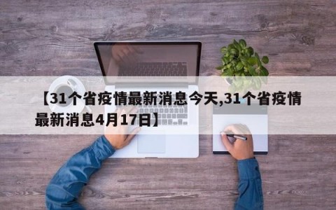 【31个省疫情最新消息今天,31个省疫情最新消息4月17日】