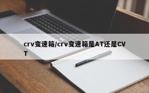 crv变速箱/crv变速箱是AT还是CVT