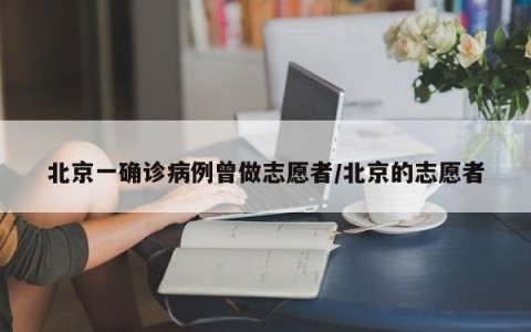 北京一确诊病例曾做志愿者/北京的志愿者