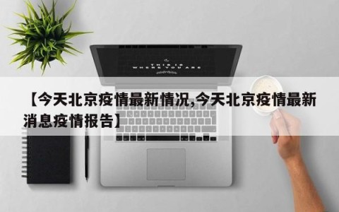 【今天北京疫情最新情况,今天北京疫情最新消息疫情报告】
