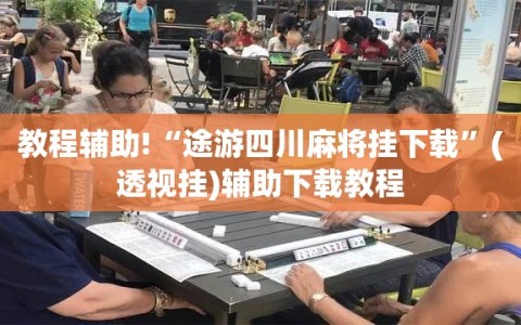 教程辅助!“途游四川麻将挂下载”(透视挂)辅助下载教程