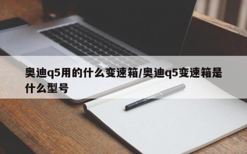奥迪q5用的什么变速箱/奥迪q5变速箱是什么型号