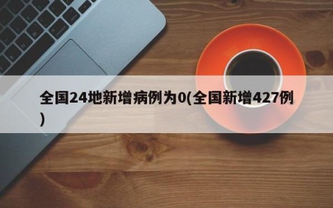 全国24地新增病例为0(全国新增427例)