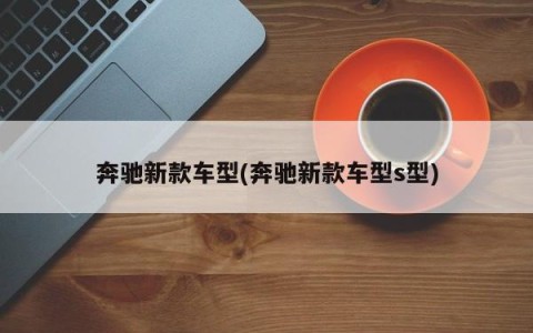 奔驰新款车型(奔驰新款车型s型)
