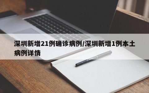 深圳新增21例确诊病例/深圳新增1例本土病例详情
